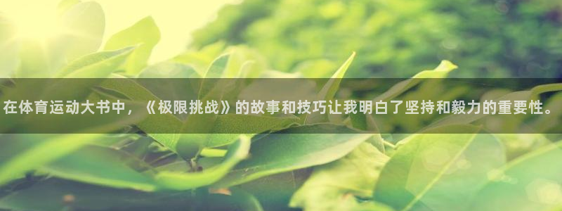 a8体育app官网下载：在体育运动大书中，《极限挑战》的故事和技巧让我明白了坚持和毅力的重要性。