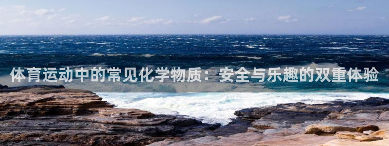 a8体育网页版：体育运动中的常见化学物质：安全与乐趣的双重体验