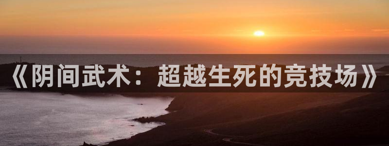 a8体育下载app：《阴间武术：超越生死的竞技场》