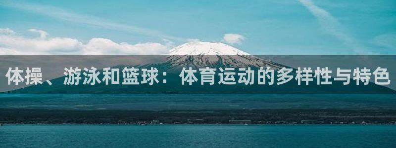a8体育最新版下载：体操、游泳和篮球：体育运动的多样性与特色
